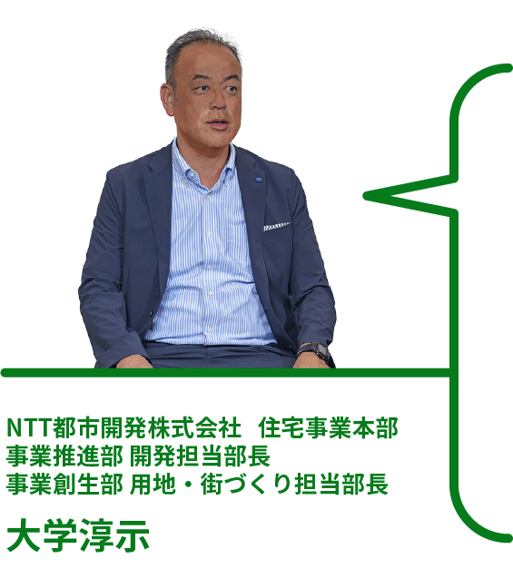 NTT都市開発株式会社 住宅事業本部 事業推進部 開発担当部長 事業創生部 用地・街づくり担当部長 大学淳示