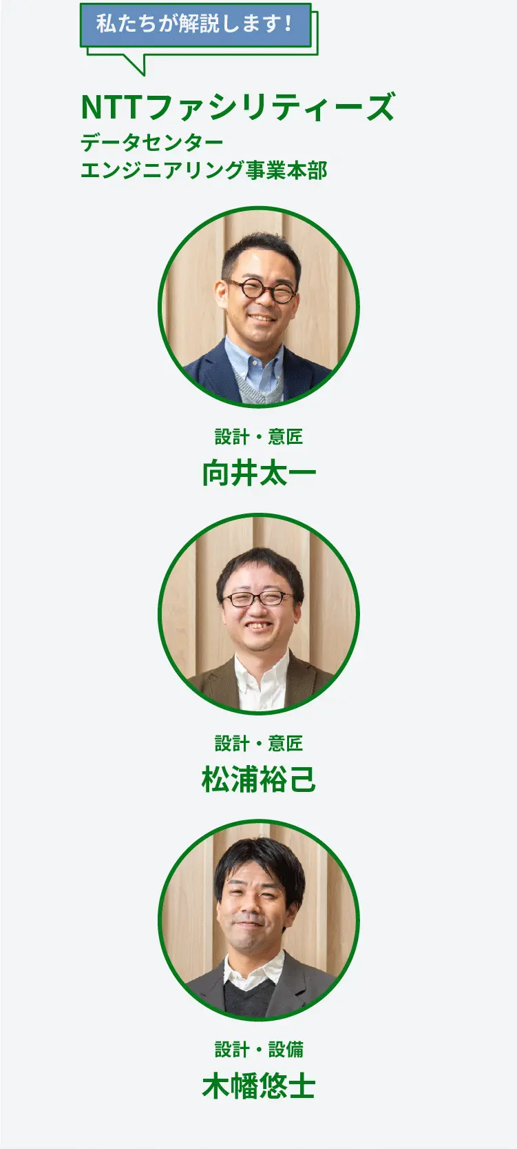 私たちが解説します！	NTTファシリティーズ データセンター エンジニアリング事業本部	設計・意匠 向井太一	設計・設備 木幡悠士