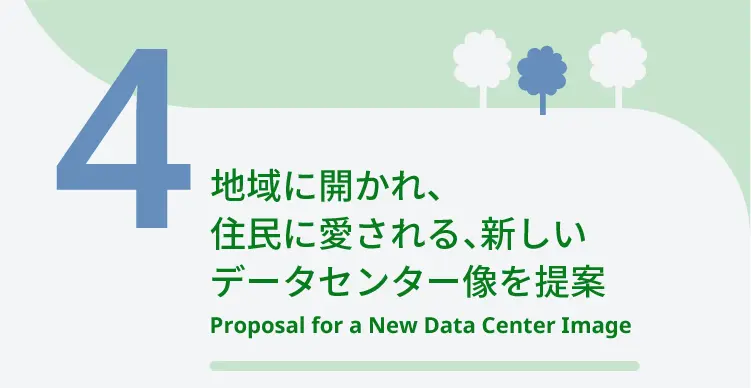 4	地域に開かれ、住民に愛される、新しいデータセンター像を提案	Proposal for a New Data Center Image