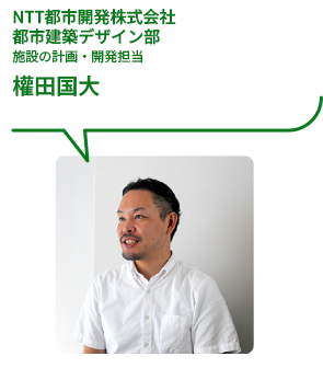 NTT都市開発株式会社 都市建築デザイン部 施設の計画・開発担当 權田国大