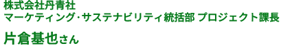 株式会社丹青社 マーケティング·サステナビリティ統括部 プロジェクト課長 片倉基也さん