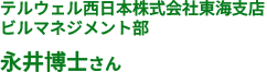 テルウェル西日本株式会社東海支店 ビルマネジメント部 永井博士さん