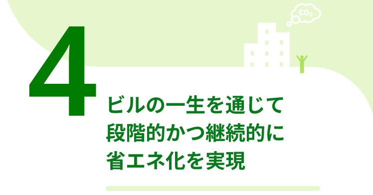 4.ビルの一生を通じて段階的かつ継続的に省エネ化を実現