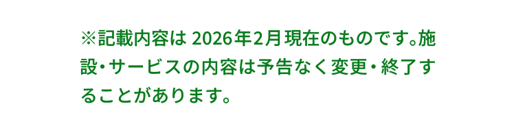 ※記載内容は2026年2月現在のものです。施設・サービスの内容は予告なく変更・終了することがあります。
